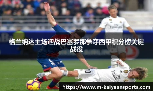 格兰纳达主场迎战巴塞罗那争夺西甲积分榜关键战役