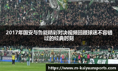 2017年国安与鲁能精彩对决视频回顾球迷不容错过的经典时刻