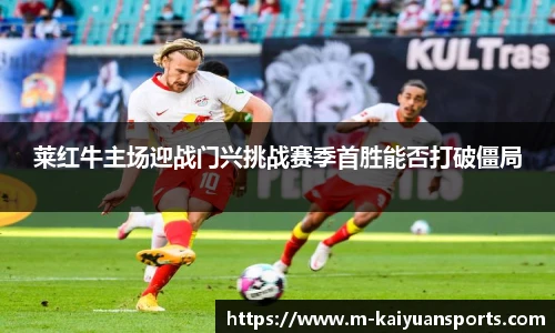 莱红牛主场迎战门兴挑战赛季首胜能否打破僵局