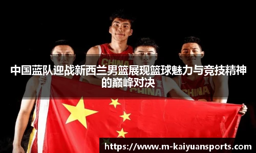 中国蓝队迎战新西兰男篮展现篮球魅力与竞技精神的巅峰对决