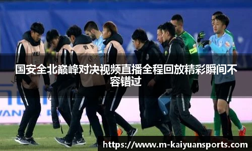 国安全北巅峰对决视频直播全程回放精彩瞬间不容错过