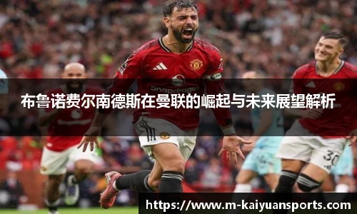 布鲁诺费尔南德斯在曼联的崛起与未来展望解析